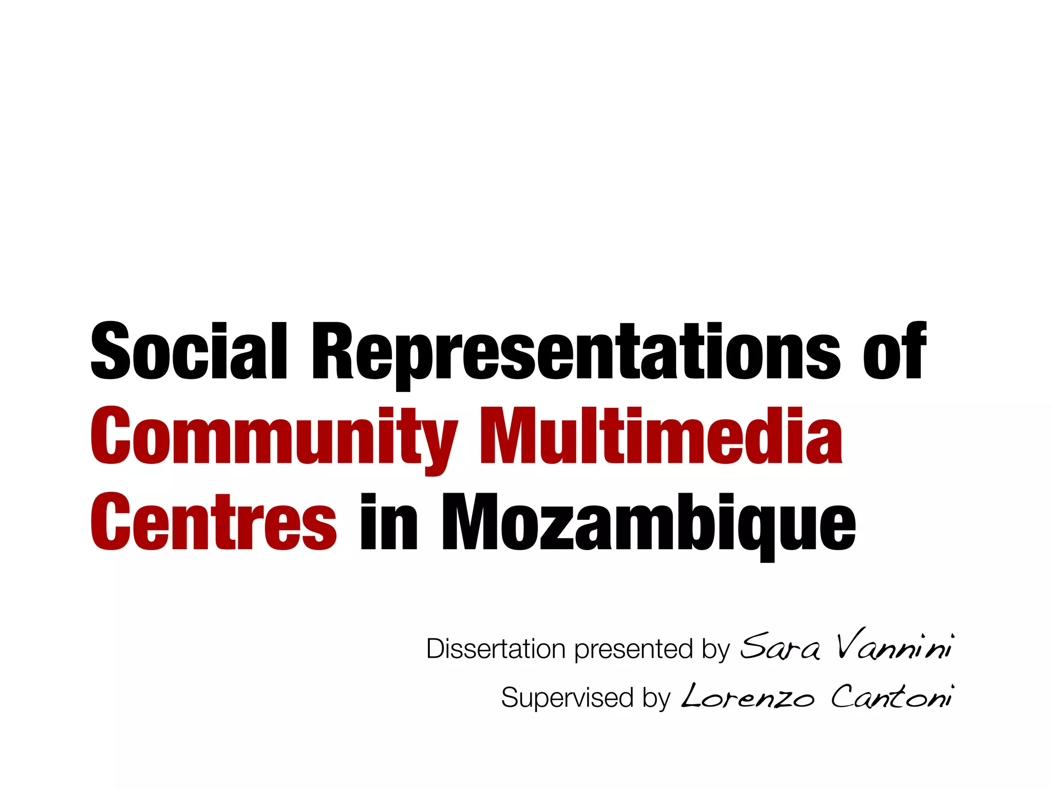 Social Representations of
Community Multimedia
Centres in Mozambique
Dissertation presented by Sara Vannini!
Supervised by Lorenzo Cantoni!
 
