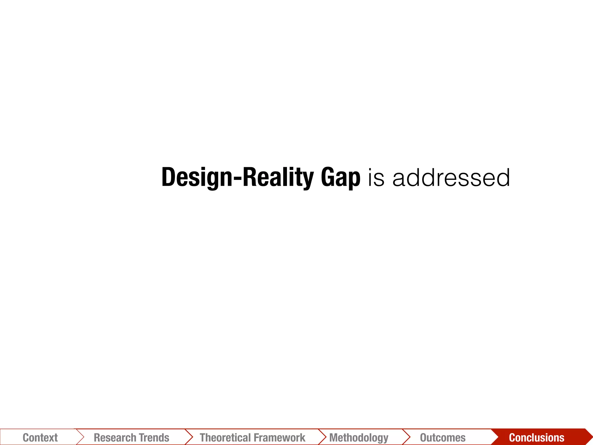 Design-Reality Gap is addressed
Conclusions	
  Outcomes	
  Methodology	
  Theoretical Framework	
  Research Trends
Context
 