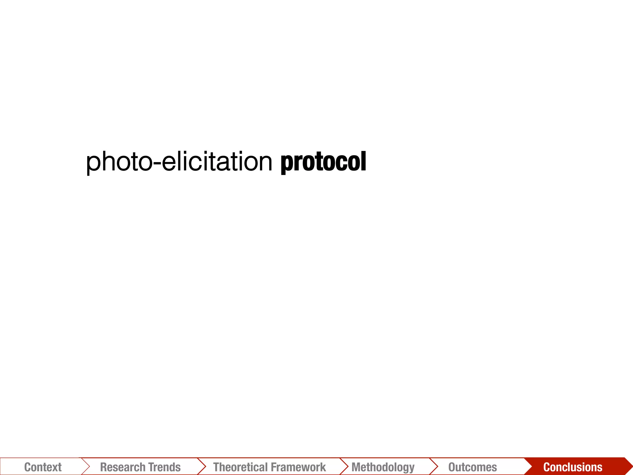 photo-elicitation protocol
Conclusions	
  Outcomes	
  Methodology	
  Theoretical Framework	
  Research Trends
Context
 