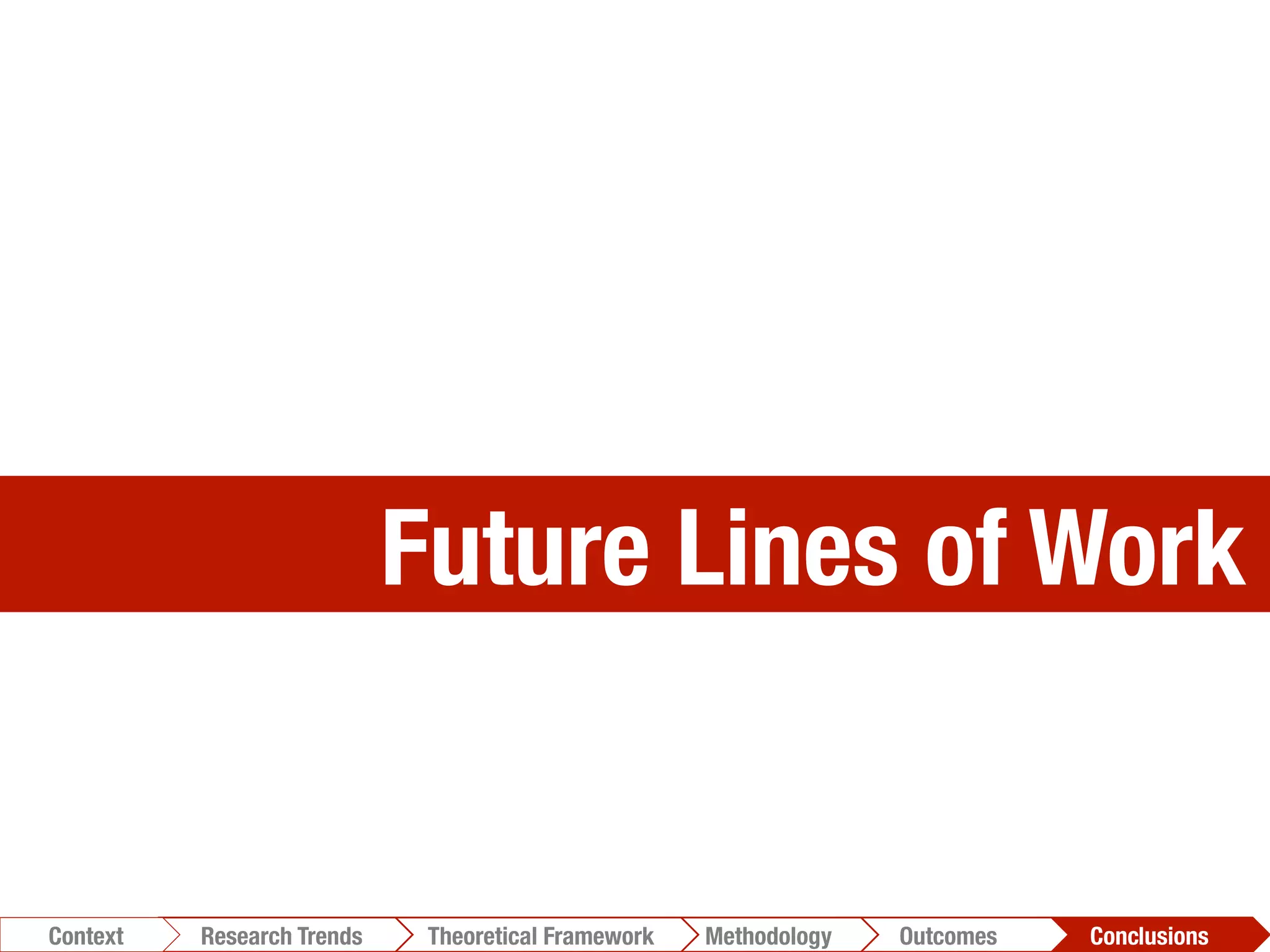 Future Lines of Work
Conclusions	
  Outcomes	
  Methodology	
  Theoretical Framework	
  Research Trends
Context
 
