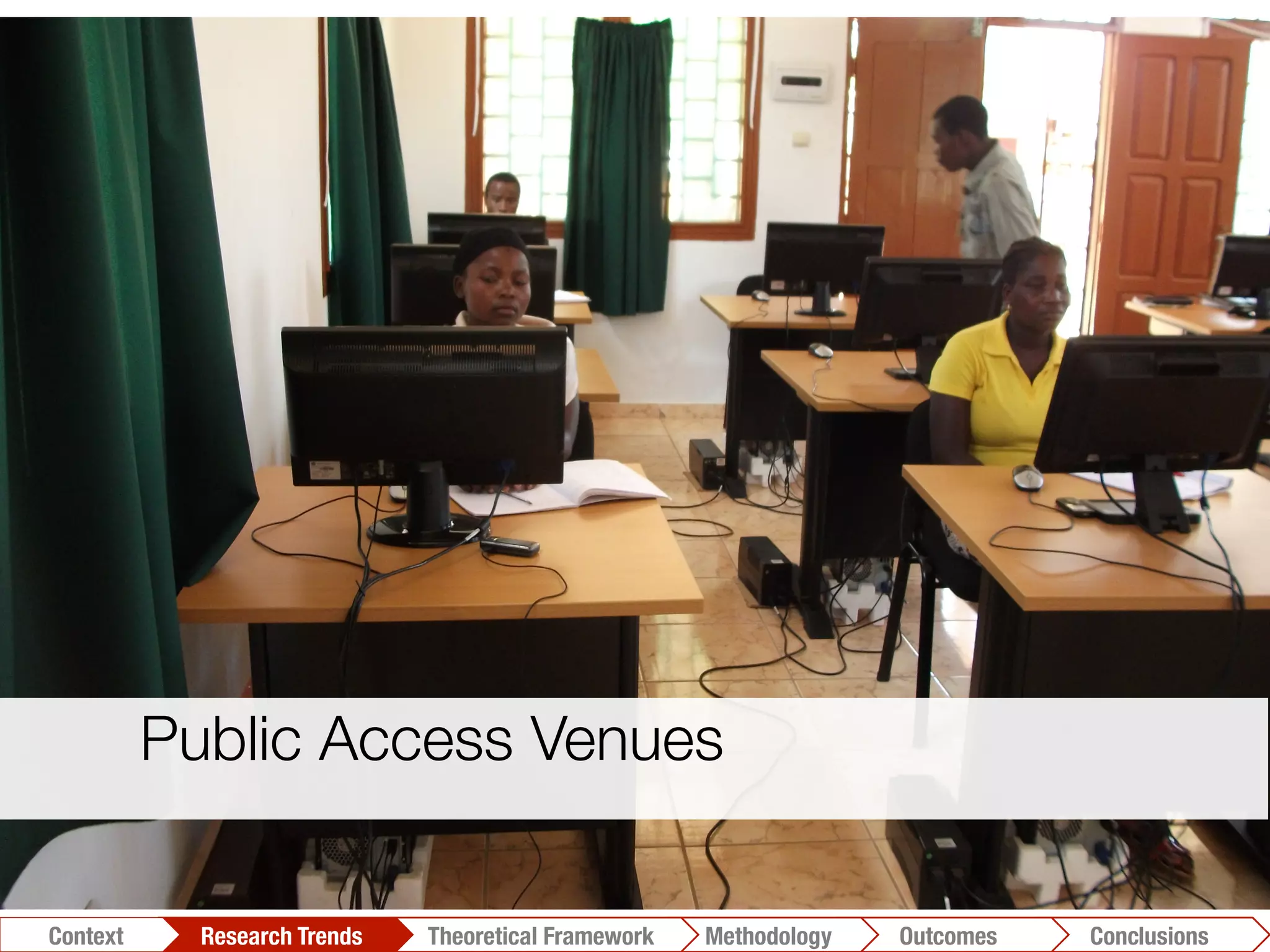 Conclusions	
  Outcomes	
  Methodology	
  Theoretical Framework	
  Research Trends
Context

Public Access Venues
 