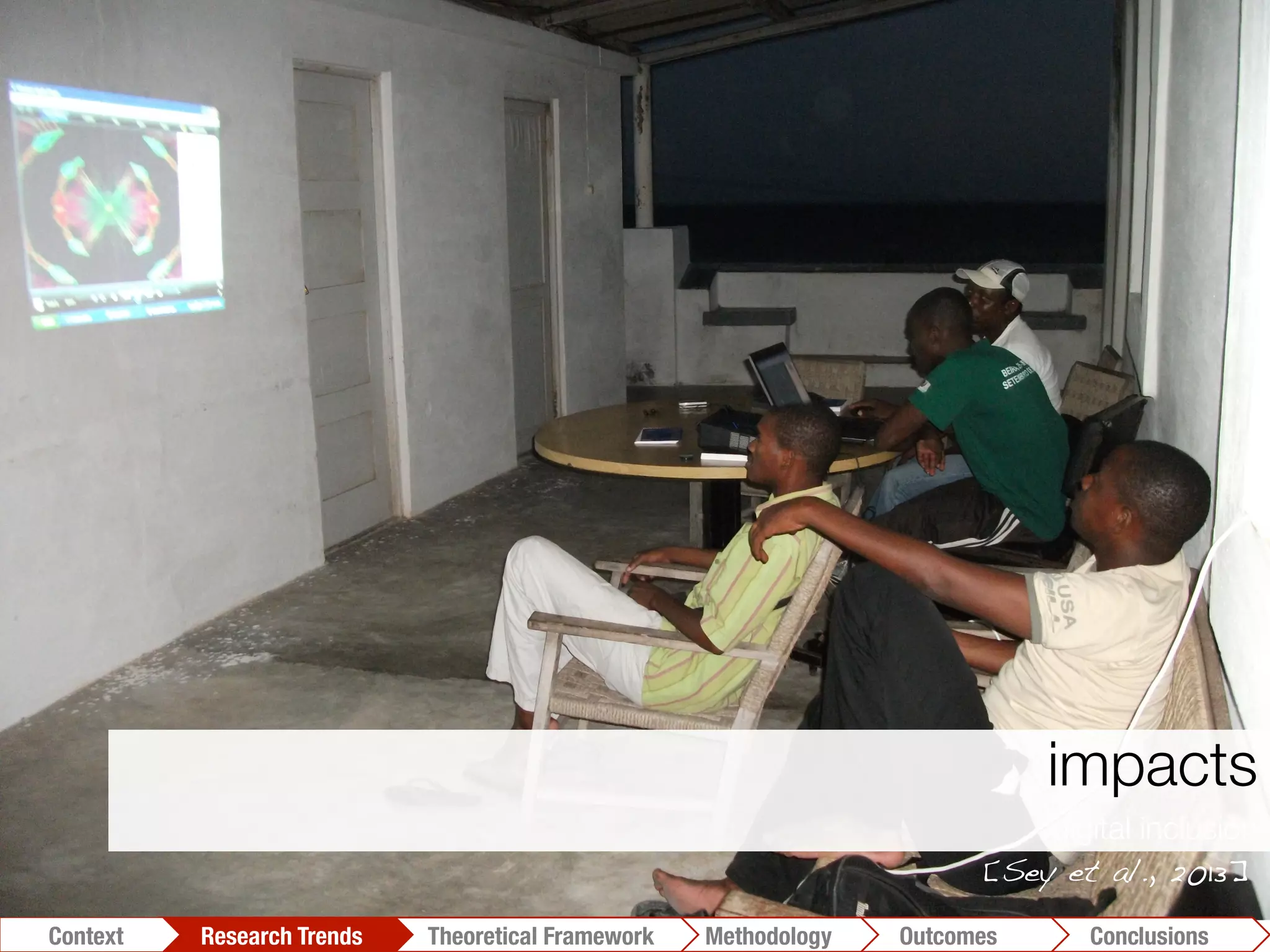 impacts
digital inclusion
Conclusions	
  Outcomes	
  Methodology	
  Theoretical Framework	
  Research Trends
Context
[Sey et al., 2013]!
 