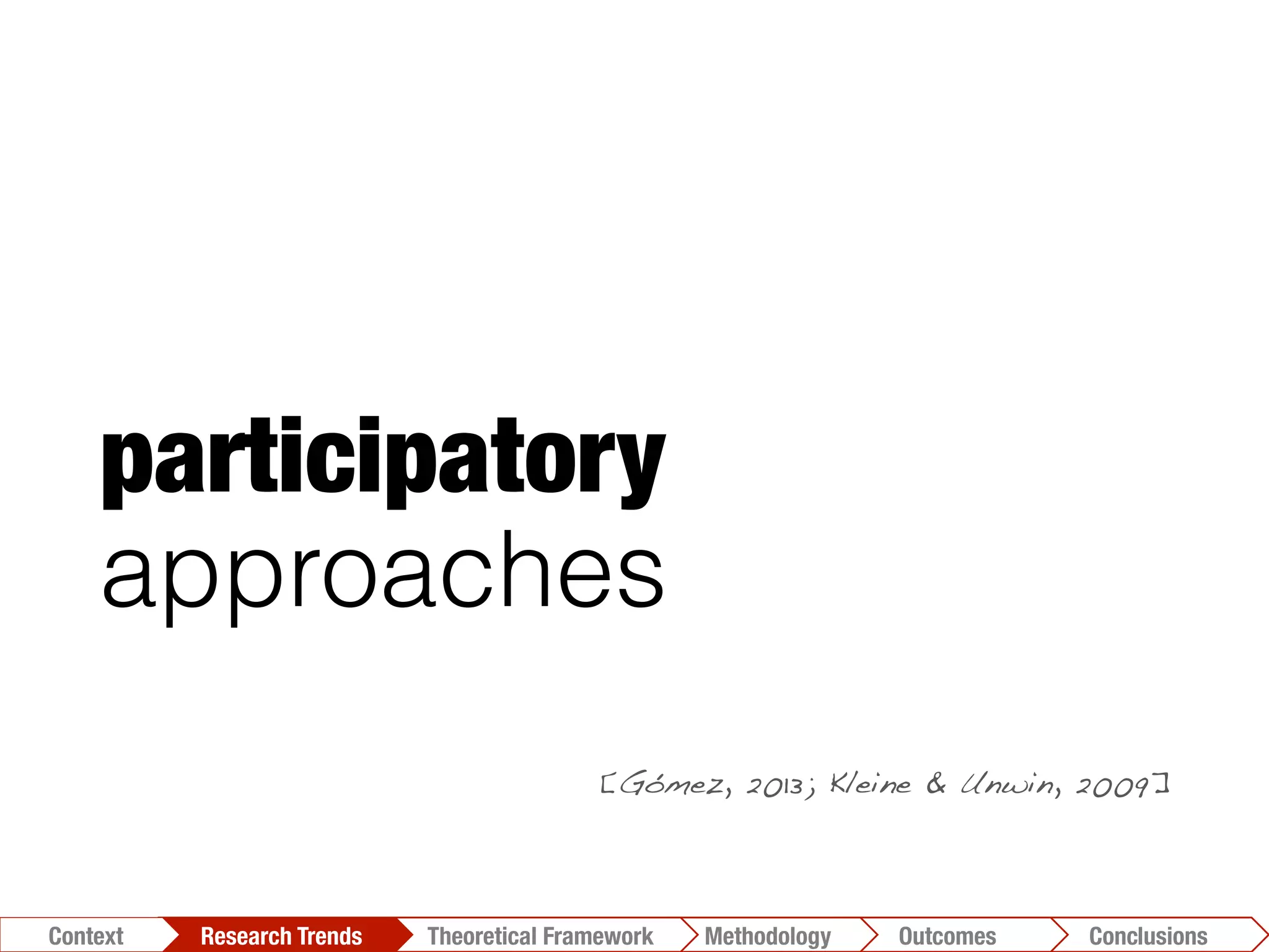 participatory
approaches
[Gómez, 2013; Kleine & Unwin, 2009]!
Conclusions	
  Outcomes	
  Methodology	
  Theoretical Framework	
  Research Trends
Context
 
