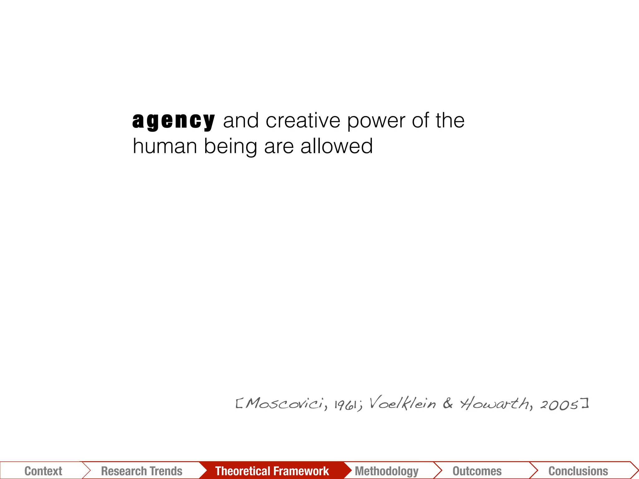 agency and creative power of the
human being are allowed
Conclusions	
  Outcomes	
  Methodology	
  Theoretical Framework	
  Research Trends
Context
[Moscovici, 1961; Voelklein & Howarth, 2005]!
 