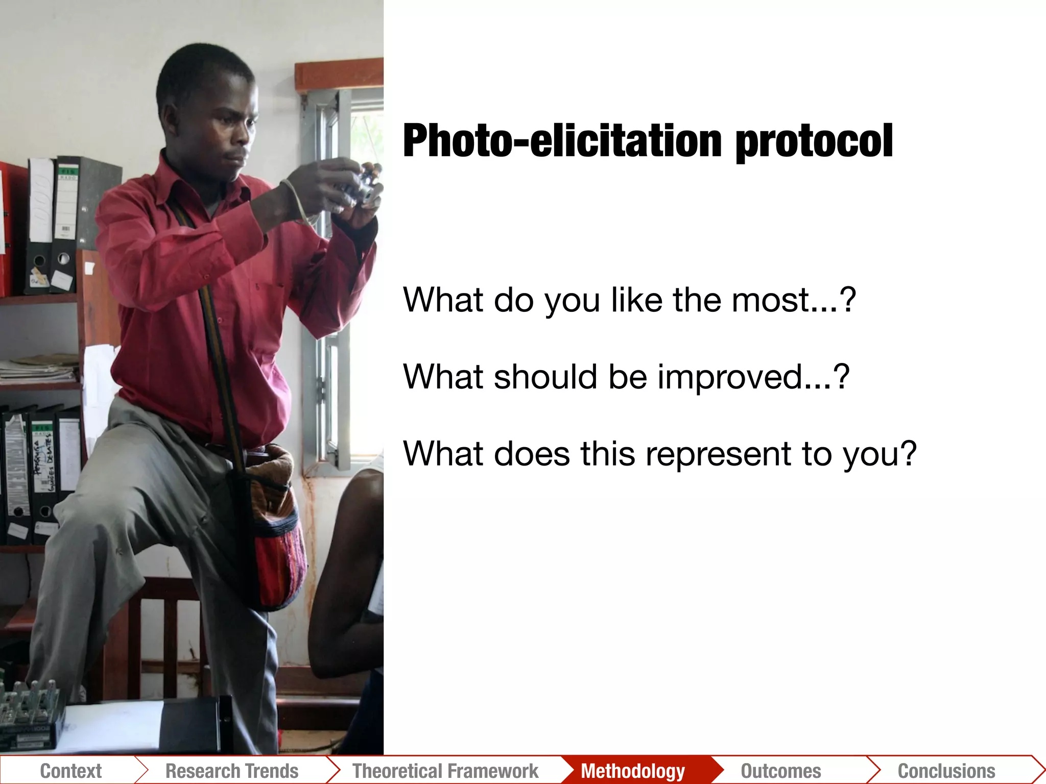 Conclusions	
  Outcomes	
  Methodology	
  Theoretical Framework	
  Research Gap
Context
 Conclusions	
  Outcomes	
  Methodology	
  Theoretical Framework	
  Research Trends
Context
Photo-elicitation protocol
What do you like the most...?
What should be improved...?
What does this represent to you?
 