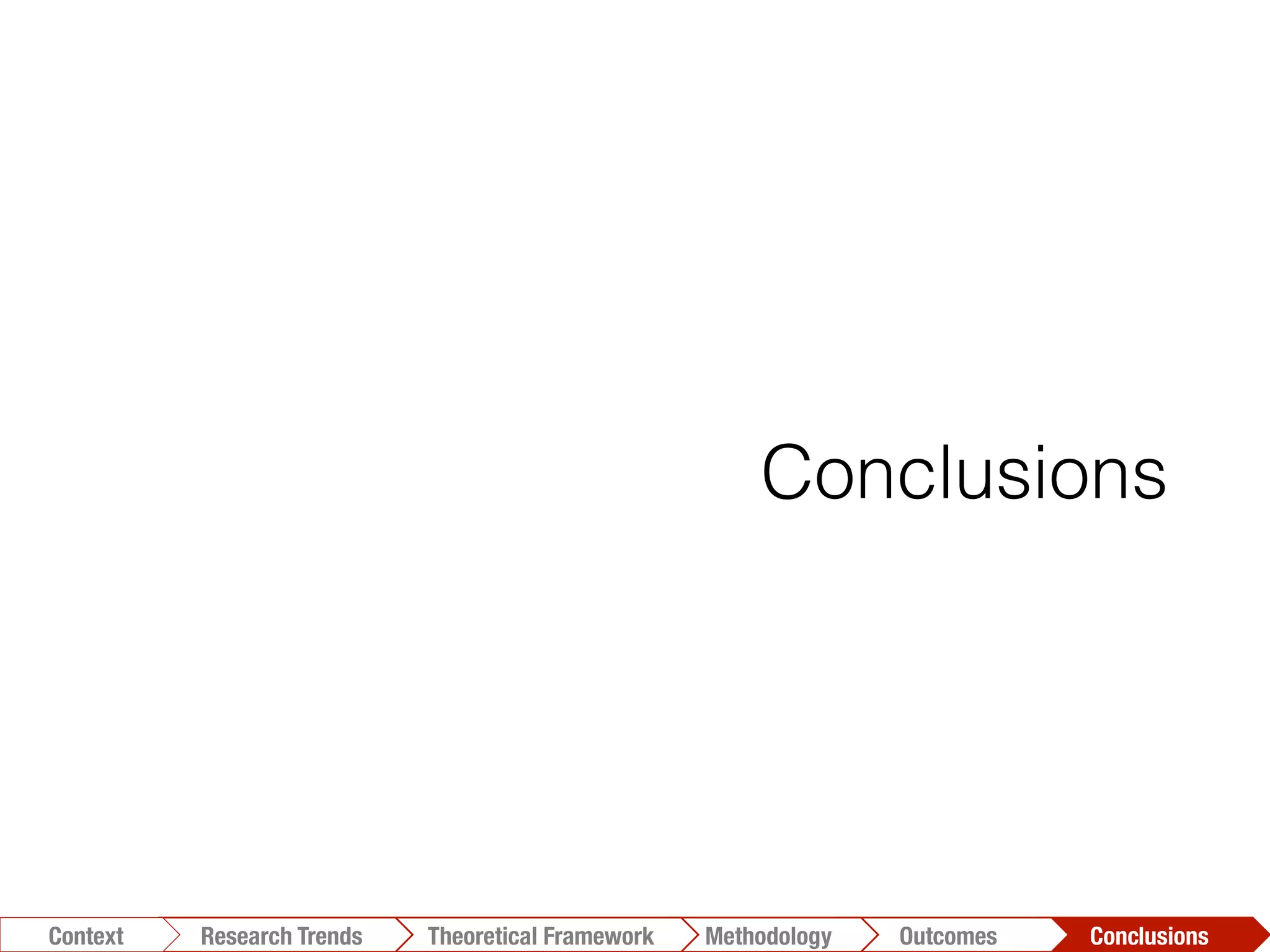 Conclusions	
  Outcomes	
  Methodology	
  Theoretical Framework	
  Research Trends
Context
Conclusions
 