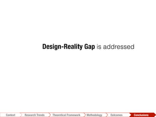 Design-Reality Gap is addressed
Conclusions	
  Outcomes	
  Methodology	
  Theoretical Framework	
  Research Trends
Context
 