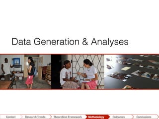 Conclusions	
  Outcomes	
  Methodology	
  Theoretical Framework	
  Research Gap
Context
 Conclusions	
  Outcomes	
  Methodology	
  Theoretical Framework	
  Research Trends
Context
Data Generation & Analyses
 