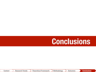 Conclusions 
Conclusions	
  Outcomes	
  Methodology	
  Theoretical Framework	
  Research Trends
Context
 