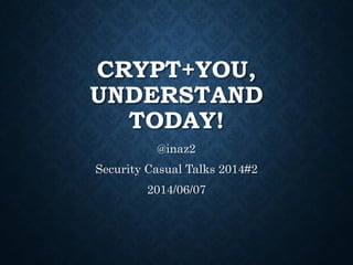 CRYPT+YOU,
UNDERSTAND
TODAY!
@inaz2
Security Casual Talks 2014#2
2014/06/07
 