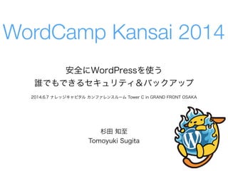 安全にWordPressを使う
誰でもできるセキュリティ＆バックアップ
杉田 知至
Tomoyuki Sugita
WordCamp Kansai 2014
2014.6.7 ナレッジキャピタル カンファレンスルーム Tower C in GRAND FRONT OSAKA
 