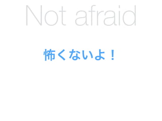怖くないよ！
Not afraid
 