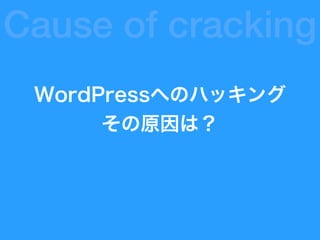 WordPressへのハッキング
その原因は？
Cause of cracking
 