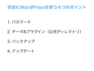 安全にWordPressを使う４つのポイント
1. パスワード
2. テーマ&プラグイン（公式ディレクトリ）
3. バックアップ
4. アップデート
 