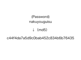 (Password) 
nakuyouguisu
↓（md5）
c44f4da7a5d9c0bab452c834b6b76435
 