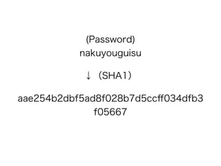 (Password) 
nakuyouguisu
↓（SHA1）
aae254b2dbf5ad8f028b7d5ccﬀ034dfb3
f05667
 