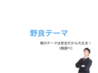 野良テーマ
俺のテーマは安全だから大丈夫！
（俺調べ）
 
