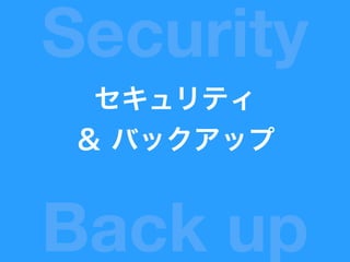 セキュリティ
＆ バックアップ
Security
Back up
 