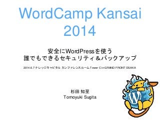 安全にWordPressを使う
誰でもできるセキュリティ＆バックアップ
杉田 知至
Tomoyuki Sugita
WordCamp Kansai
2014
2014.6.7 ナレッジキャピタル カンファレンスルーム Tower C in GRAND FRONT OSAKA
 