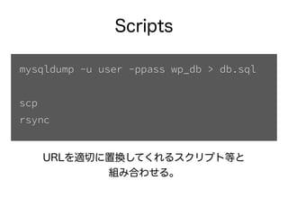 Scripts
URLを適切に置換してくれるスクリプト等と 
組み合わせる。
mysqldump -u user -ppass wp_db > db.sql
!
scp
rsync
 