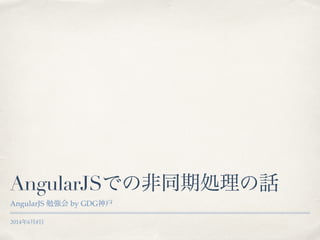 2014年6月8日
AngularJSでの非同期処理の話
AngularJS 勉強会 by GDG神戸
 