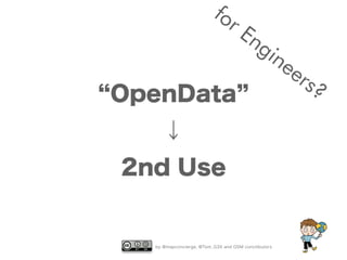 by @mapconcierge, @Tom_G3X and OSM conctibutors
OpenData
↓
2nd Use
for Engineers?
 