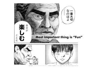 楽
し
む
こ
と
だ
自
分
が
著作権情報：タイトル: ブラックジャックによろしく、著作者名: 佐藤秀峰、サイト名: 漫画 on Web、URL: http://mangaonweb.com
Most important thing is “Fun”
 