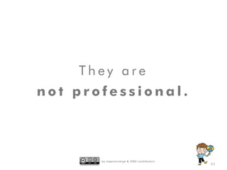 by mapconcierge & OSM contributors
T h e y a r e
n o t p r o f e s s i o n a l .
43
 