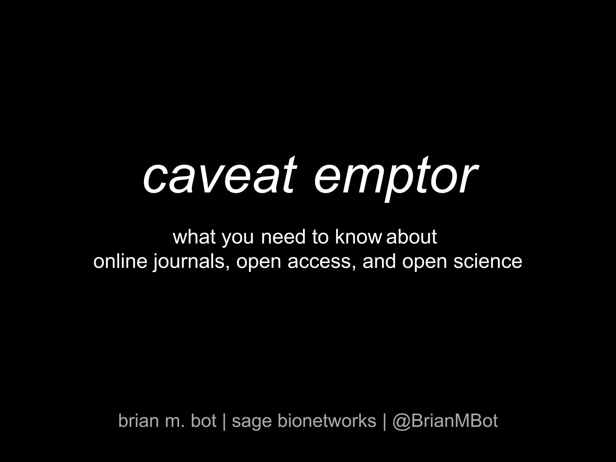 online journals, open access, and open science
brian m. bot | sage bionetworks | @BrianMBot
caveat
need to know aboutyouwhat
emptor
 
