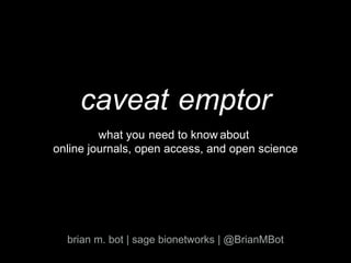 online journals, open access, and open science
brian m. bot | sage bionetworks | @BrianMBot
caveat
need to know aboutyouwhat
emptor
 