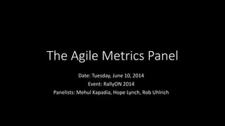 The Agile Metrics Panel
Date: Tuesday, June 10, 2014
Event: RallyON 2014
Panelists: Mehul Kapadia, Hope Lynch, Rob Uhlrich
 