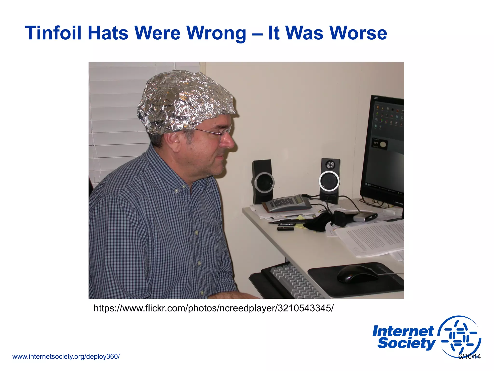 www.internetsociety.org/deploy360/
Tinfoil Hats Were Wrong – It Was Worse
6/10/14
https://www.flickr.com/photos/ncreedplayer/3210543345/
 