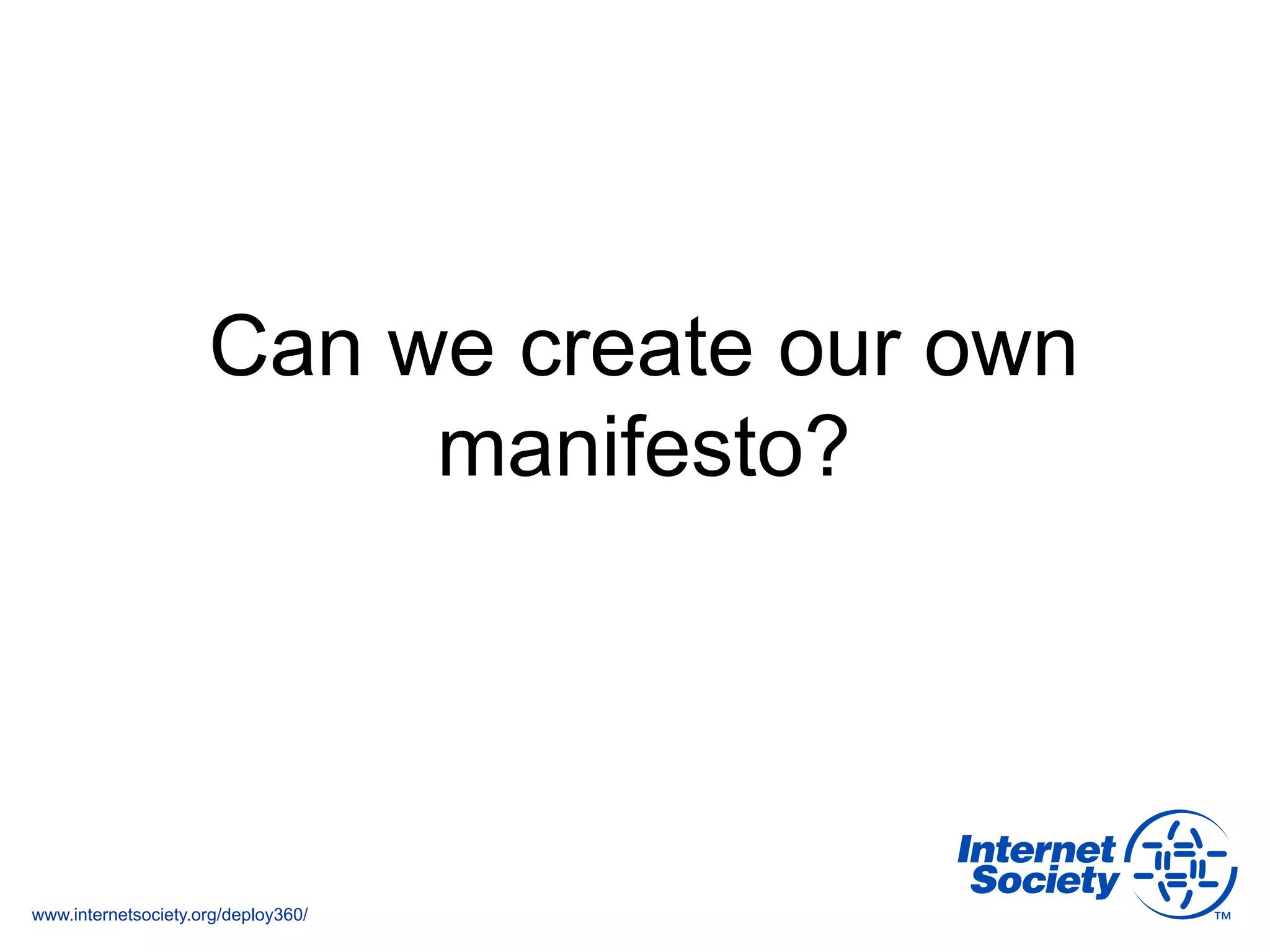 www.internetsociety.org/deploy360/
Can we create our own
manifesto?
 