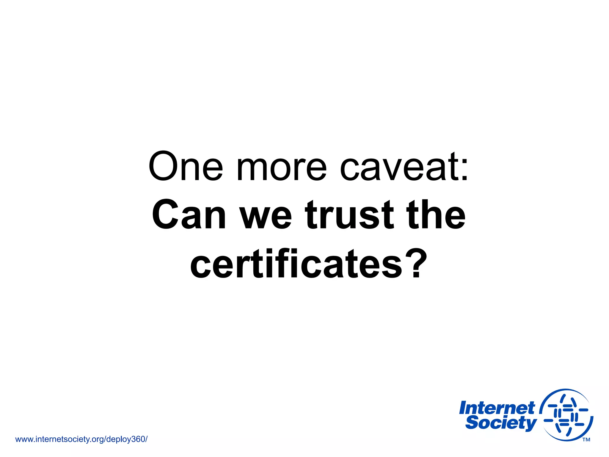 www.internetsociety.org/deploy360/
One more caveat:
Can we trust the
certificates?
 