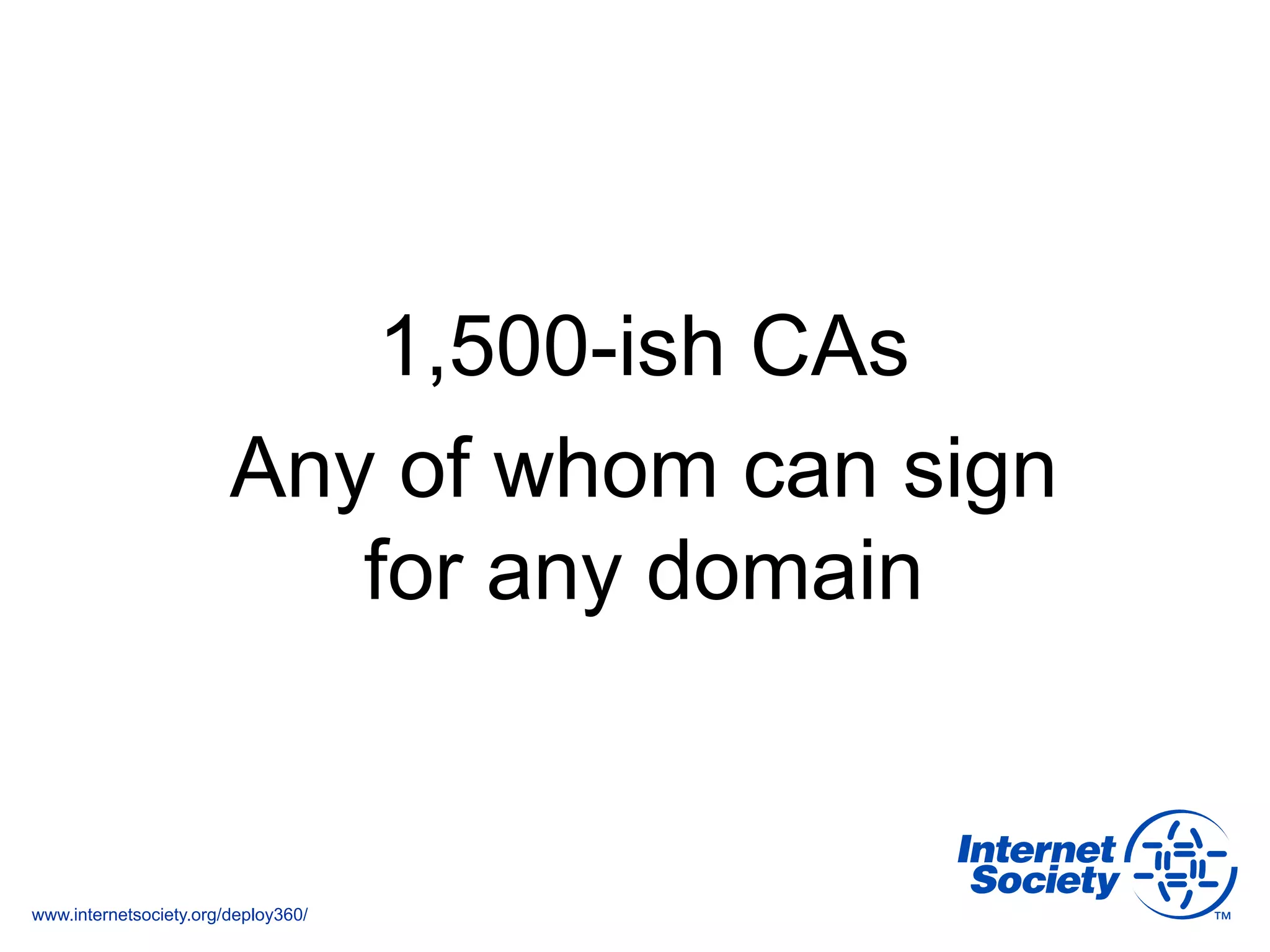 www.internetsociety.org/deploy360/
1,500-ish CAs
Any of whom can sign
for any domain
 