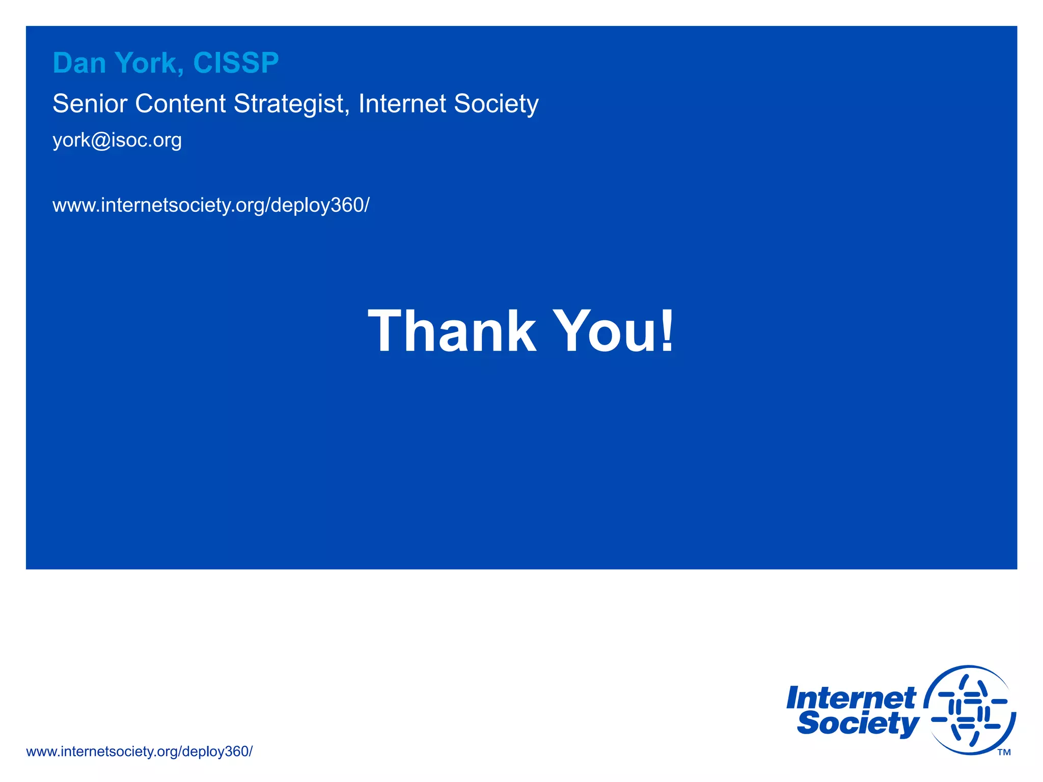 www.internetsociety.org/deploy360/
york@isoc.org
www.internetsociety.org/deploy360/
Dan York, CISSP
Senior Content Strategist, Internet Society
Thank You!
 