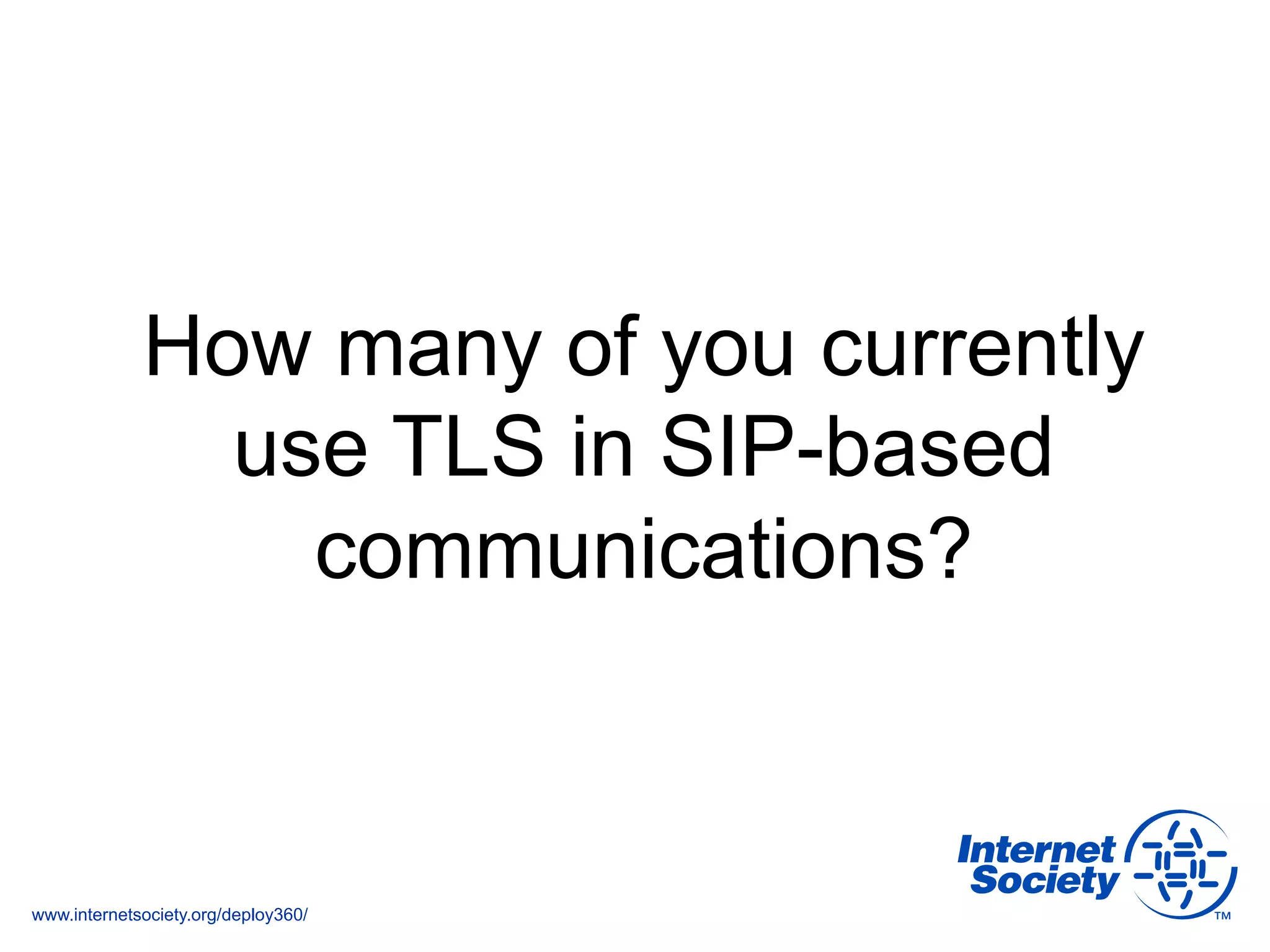 www.internetsociety.org/deploy360/
How many of you currently
use TLS in SIP-based
communications?
 