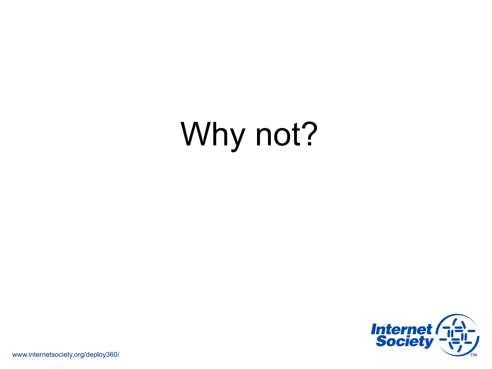 www.internetsociety.org/deploy360/
Why not?
 