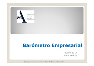 Barómetro EmpresarialBarómetro Empresarial
Junio 2014
www sea eswww.sea.es
SEA Empresarios Alaveses - Informe Barómetro Empresarial, Junio 2014
 
