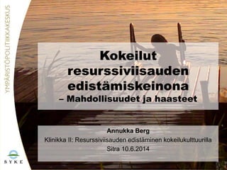Kokeilut
resurssiviisauden
edistämiskeinona
– Mahdollisuudet ja haasteet
Annukka Berg
Klinikka II: Resurssiviisauden edistäminen kokeilukulttuurilla
Sitra 10.6.2014
 