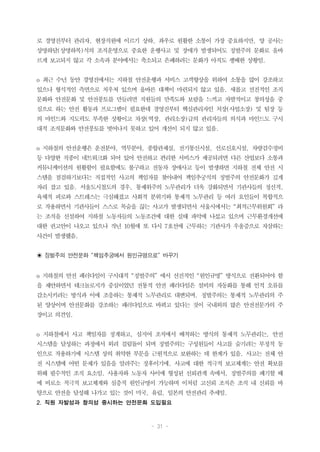 - 31 -
로 경영진부터 관리자, 현장직원에 이르기 상하, 좌우로 원활한 소통이 가장 중요하지만, 양 공사는
상명하달(상명하복)식의 조직운영으로 중요한 운행사고 및 장애가 발생되어도 징벌주의 문화로 올바
르게 보고되지 않고 각 소속과 분야에서는 축소되고 은폐하려는 문화가 아직도 팽배한 상황임.
o 최근 수년 동안 경영진에서는 지하철 안전운행과 서비스 고객향상을 위하여 소통을 많이 강조하고
있으나 형식적인 측면으로 치우쳐 있으며 올바른 대책이 마련되지 않고 있음. 새롭고 선진적인 조직
문화와 안전문화 및 안전풍토를 만들려면 직원들의 만족도와 보람을 느끼고 자발적이고 창의성을 중
심으로 하는 안전 활동과 프로그램이 필요한데 경영진부터 핵심관리자인 처장(사업소장) 및 팀장 등
의 마인드와 지도력도 부족한 상황이고 차장(역장, 관리소장)급의 관리자들의 의식과 마인드도 구시
대적 조직문화와 안전풍토를 벗어나지 못하고 있어 개선이 되지 않고 있음.
o 지하철의 안전운행은 운전분야, 역무분야, 종합관제실, 전기통신시설, 선로신호시설, 차량검수정비
등 다양한 직종이 네트워크화 되어 있어 안전하고 편리한 서비스가 제공되려면 다른 산업보다 소통과
커뮤니케이션의 원활함이 필요함에도 불구하고 전동차 장애사고 등이 발생하면 지하철 전체 안전 시
스템을 점검하기보다는 직접적인 사고의 책임자를 찾아내어 책임추궁식의 징벌주의 안전문화가 깊게
자리 잡고 있음. 서울도시철도의 경우, 통제위주의 노무관리가 더욱 강화되면서 기관사들의 정신적,
육체적 피로와 스트레스는 극심해졌고 사회적 분위기와 통제적 노무관리 등 여러 요인들이 복합적으
로 작용하면서 기관사들이 스스로 목숨을 끊는 사고가 발생되면서 서울시에서는“최적근무위원회”라
는 조직을 신설하여 지하철 노동자들의 노동조건에 대한 실태 파악에 나섰고 있으며 근무환경개선에
대한 권고안이 나오고 있으나 작년 10월에 또 다시 7호선에 근무하는 기관사가 우울증으로 자살하는
사건이 발생했음.
◉ 징벌주의 안전문화 “책임추궁에서 원인규명으로” 바꾸기
o 지하철의 안전 패러다임이 구시대적“징벌주의”에서 선진적인“원인규명”방식으로 전환되어야 함
을 제안하면서 테크놀로지가 중심이었던 전통적 안전 패러다임은 설비의 자동화를 통해 인적 오류를
감소시키려는 방식과 이에 조응하는 통제적 노무관리로 대변되며. 징벌주의는 통제적 노무관리의 주
된 양상이며 안전문화를 강조하는 패러다임으로 바뀌고 있다는 것이 국내외의 많은 안전전문가의 주
장이고 의견임.
o 지하철에서 사고 책임자를 징계하고, 심지어 조직에서 배척하는 방식의 통제적 노무관리는, 안전
시스템을 달성하는 과정에서 외려 걸림돌이 되며 징벌주의는 구성원들이 사고를 숨기려는 부정적 동
인으로 작용하기에 시스템 상의 취약한 부문을 근원적으로 보완하는 데 한계가 있음. 사고는 전체 안
전 시스템에 어떤 문제가 있음을 알려주는 징후이기에, 사고에 대한 적극적 보고체계는 안전 확보를
위해 필수적인 조직 요소임. 사용자와 노동자 사이에 형성된 신뢰관계 속에서, 징벌주의를 폐기할 때
에 비로소 적극적 보고체계와 심층적 원인규명이 가능하며 이처럼 고신뢰 조직은 조직 내 신뢰를 바
탕으로 안전을 달성해 나가고 있는 것이 미국, 유럽, 일본의 안전관리 추세임.
2. 직원 자발성과 창의성 중시하는 안전문화 도입필요
 