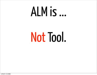 Not Tool.
ALM is ...
14年6月11日水曜日
 