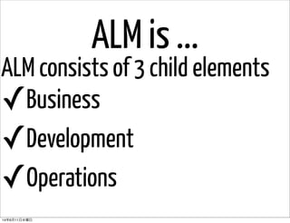 ALM is ...
✓Business
✓Development
✓Operations
ALM consists of 3 child elements
14年6月11日水曜日
 