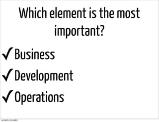 Which element is the most
important?
✓Business
✓Development
✓Operations
14年6月11日水曜日
 