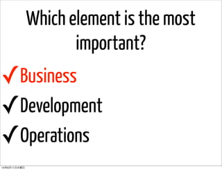 Which element is the most
important?
✓Business
✓Development
✓Operations
14年6月11日水曜日
 