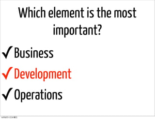 Which element is the most
important?
✓Business
✓Development
✓Operations
14年6月11日水曜日
 