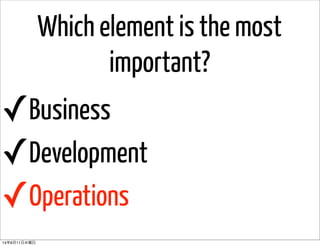Which element is the most
important?
✓Business
✓Development
✓Operations
14年6月11日水曜日
 