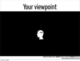 長沢さんの【MSC 2013】 開発者が知っておくべきこれからの開発現場 (DE-010)
http://www.slideshare.net/tomohn/msc-2013-de010
Your viewpoint
14年6月11日水曜日
 