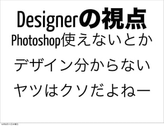 Photoshop使えないとか
デザイン分からない
ヤツはクソだよねー
Designerの視点
14年6月11日水曜日
 