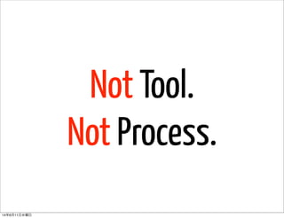 Not Tool.
Not Process.
14年6月11日水曜日
 